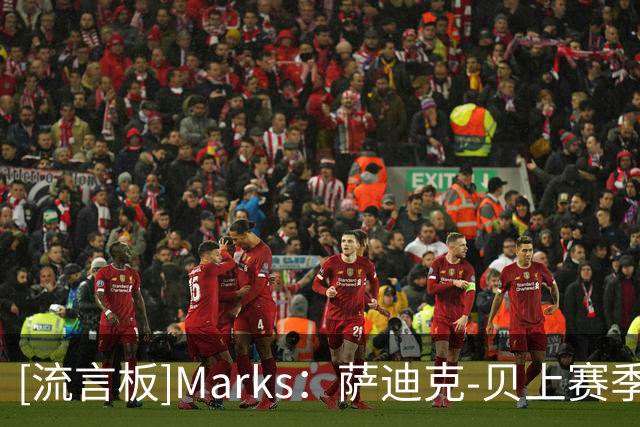 [流言板]Marks：萨迪克-贝上赛季场均18.9分，限制对手命中率47%